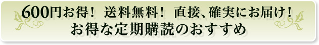 600円お得！ 送料無料！ 直接、確実にお届け！お得な定a期購読のおすすめ